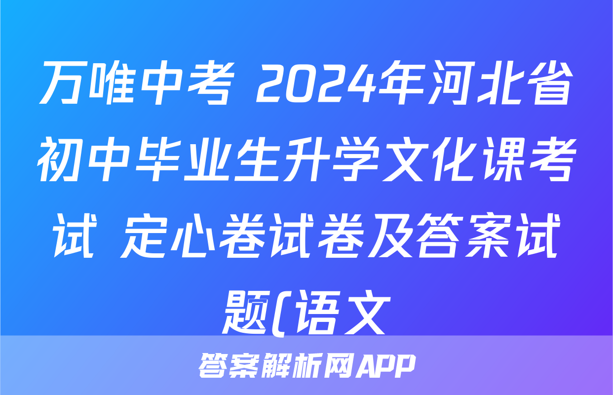 万唯中考 2024年河北省初中毕业生升学文化课考试 定心卷试卷及答案试题(语文)